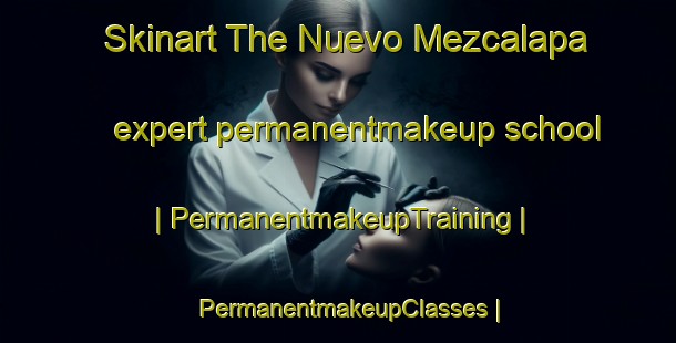 Skinart The Nuevo Mezcalapa expert permanentmakeup school | PermanentmakeupTraining | PermanentmakeupClasses | SkinartTraining-Mexico